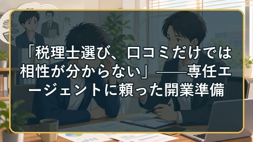 「税理士選び、口コミだけでは相性が分からない」——専任エージェントに頼った開業準備