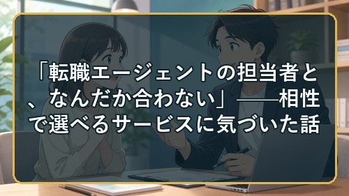 「転職エージェントの担当者と、なんだか合わない」——相性で選べるサービスに気づいた話
