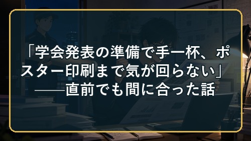 「学会発表の準備で手一杯、ポスター印刷まで気が回らない」——直前でも間に合った話