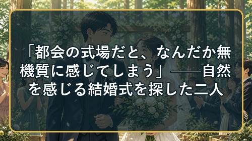 「都会の式場だと、なんだか無機質に感じてしまう」——自然を感じる結婚式を探した二人