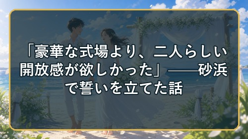 「豪華な式場より、二人らしい開放感が欲しかった」——砂浜で誓いを立てた話