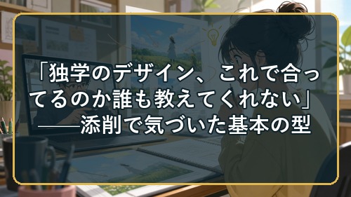 「独学のデザイン、これで合ってるのか誰も教えてくれない」——添削で気づいた基本の型