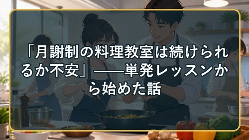 「月謝制の料理教室は続けられるか不安」——単発レッスンから始めた話