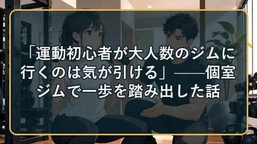 「運動初心者が大人数のジムに行くのは気が引ける」——個室ジムで一歩を踏み出した話