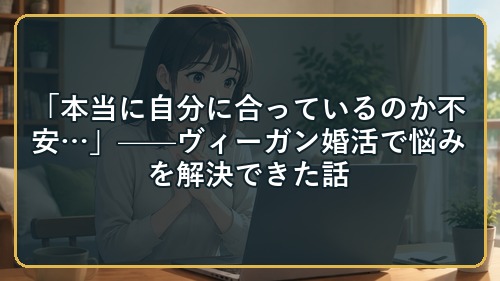 「本当に自分に合っているのか不安…」——ヴィーガン婚活で悩みを解決できた話