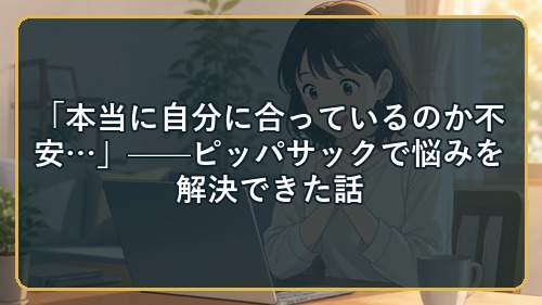 「本当に自分に合っているのか不安&hellip;」&mdash;&mdash;ピッパサックで悩みを解決できた話